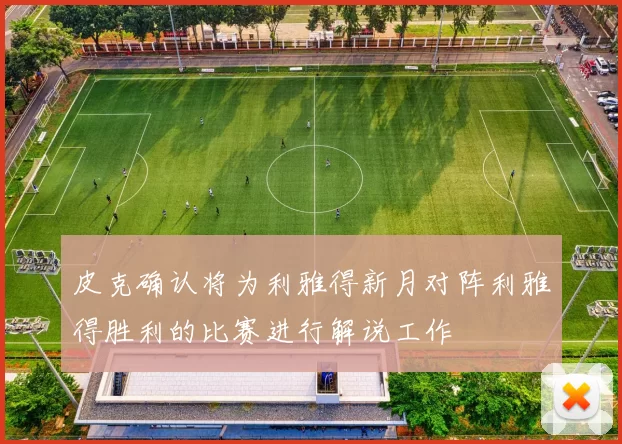 皮克确认将为利雅得新月对阵利雅得胜利的比赛进行解说工作