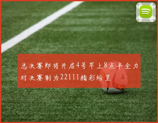 总决赛即将开启4号早上8点半全力对决赛制为22111精彩纷呈