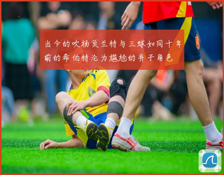 当今的吹杨莫兰特与三球如同十年前的希伯特沦为尴尬的弃子角色