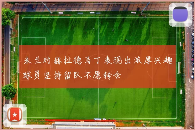 米兰对赫拉德马丁表现出浓厚兴趣球员坚持留队不愿转会