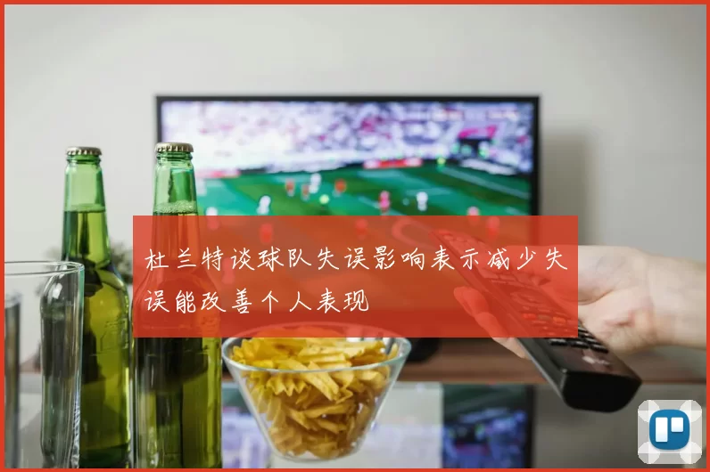 杜兰特谈球队失误影响表示减少失误能改善个人表现