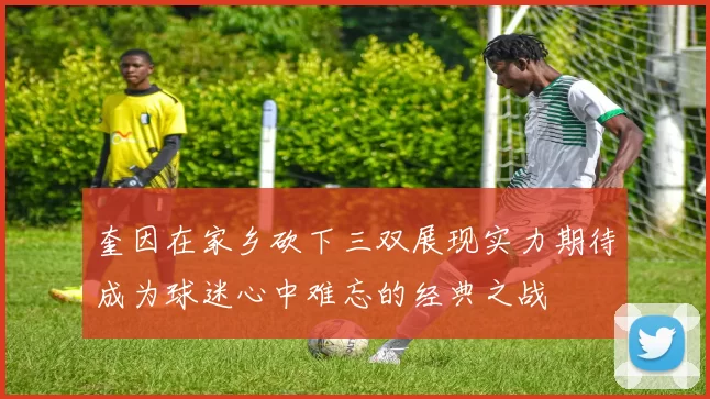奎因在家乡砍下三双展现实力期待成为球迷心中难忘的经典之战