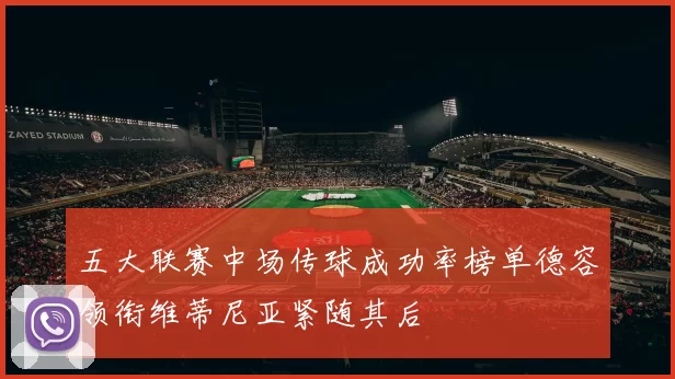五大联赛中场传球成功率榜单德容领衔维蒂尼亚紧随其后