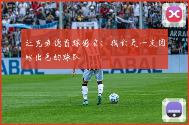让克劳德首球感言：我们是一支团结出色的球队