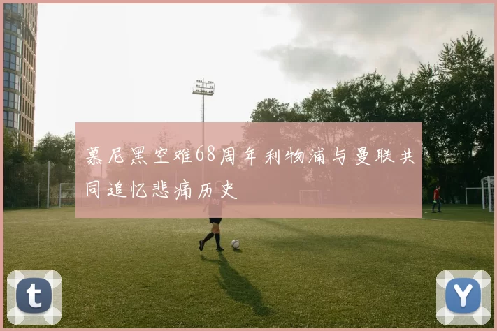 慕尼黑空难68周年利物浦与曼联共同追忆悲痛历史