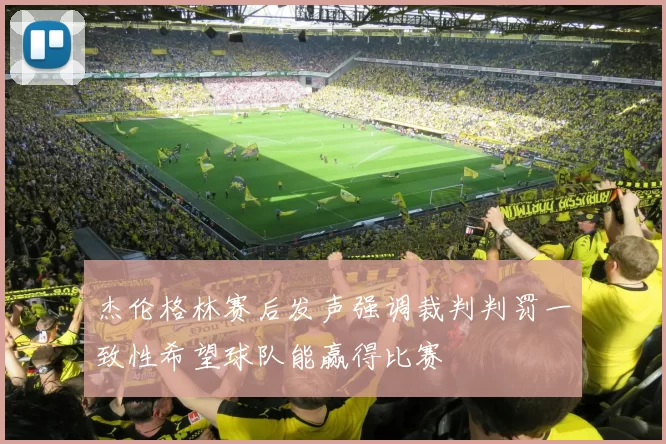 杰伦格林赛后发声强调裁判判罚一致性希望球队能赢得比赛