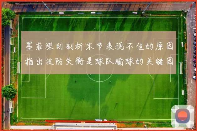 墨菲深刻剖析末节表现不佳的原因指出攻防失衡是球队输球的关键因素