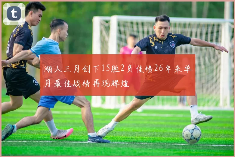 湖人三月创下15胜2负佳绩26年来单月最佳战绩再现辉煌