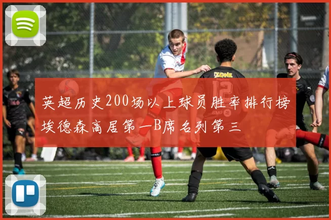 英超历史200场以上球员胜率排行榜埃德森高居第一B席名列第三